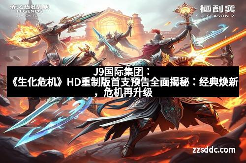 J9国际集团：《生化危机》HD重制版首支预告全面揭秘：经典焕新，危机再升级