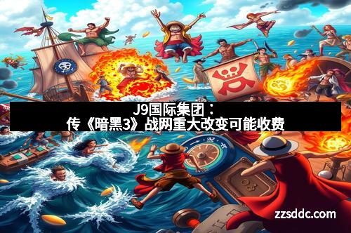 J9国际集团：传《暗黑3》战网重大改变可能收费